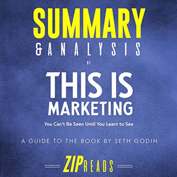 Cover Art for B07PYFGDWC, Summary & Analysis of This Is Marketing: You Can't Be Seen Until You Learn to See | A Guide to the Book by Seth Godin by Zip Reads