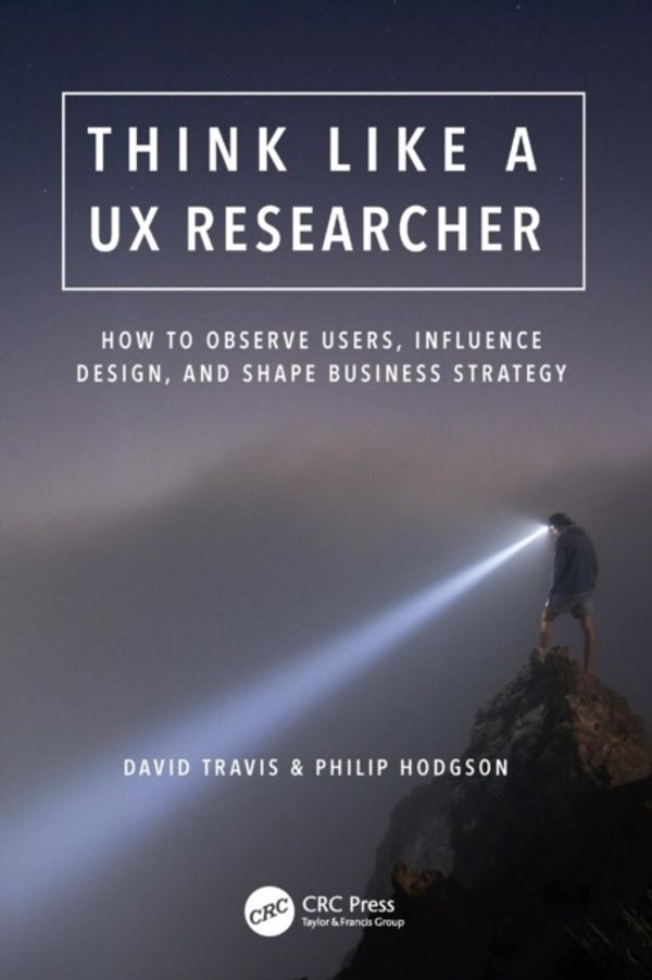 Cover Art for 9781138365292, Think like a UX ResearcherHow to Observe Users, Influence Design, and Dri... by David Travis