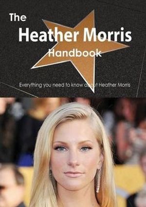 Cover Art for 9781486468034, The Heather Morris Handbook - Everything You Need to Know about Heather Morris by Emily Smith