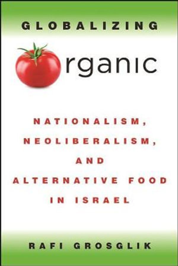 Cover Art for 9781438481562, Globalizing Organic: Nationalism, Neoliberalism, and Alternative Food in Israel by Rafi Grosglik