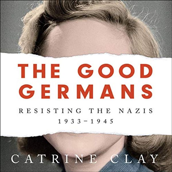 Cover Art for B0883D76J4, The Good Germans: Resisting the Nazis, 1933-1945 by Catrine Clay