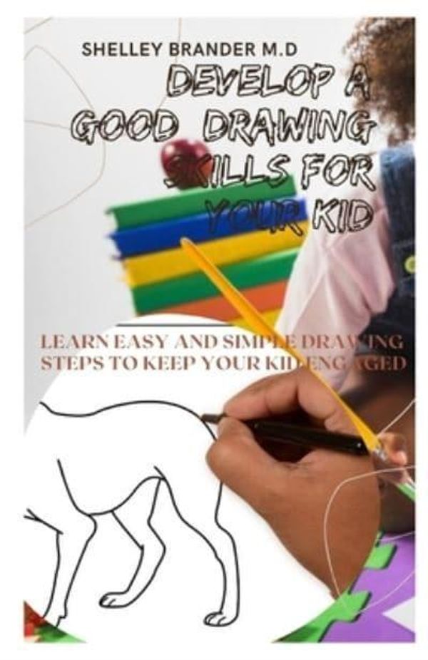 Cover Art for 9798707501128, DEVELOP A GOOD DRAWING SKILL FOR YOUR KID: Learn Simple and Easy Drawing Steps to Keep Your Kid Engage by BRANDER M.D, SHELLEY