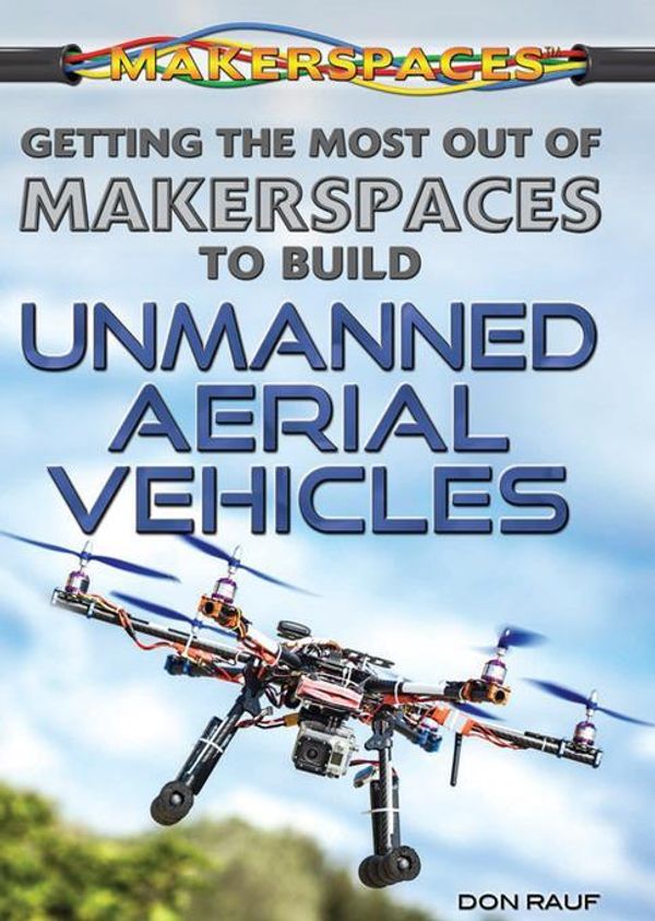 Cover Art for 9781477778289, Getting the Most Out of Makerspaces to Build Unmanned Aerial Vehicles by Don Rauf