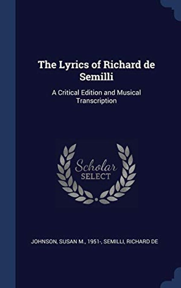 Cover Art for 9781340300890, The Lyrics of Richard de Semilli: A Critical Edition and Musical Transcription by Susan M. Johnson, Richard De Semilli