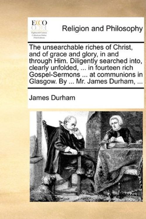 Cover Art for 9781170611227, The Unsearchable Riches of Christ, and of Grace and Glory, in and Through Him. Diligently Searched Into, Clearly Unfolded, ... in Fourteen Rich Gospel-Sermons ... at Communions in Glasgow. by ... Mr. James Durham, ... by James Durham