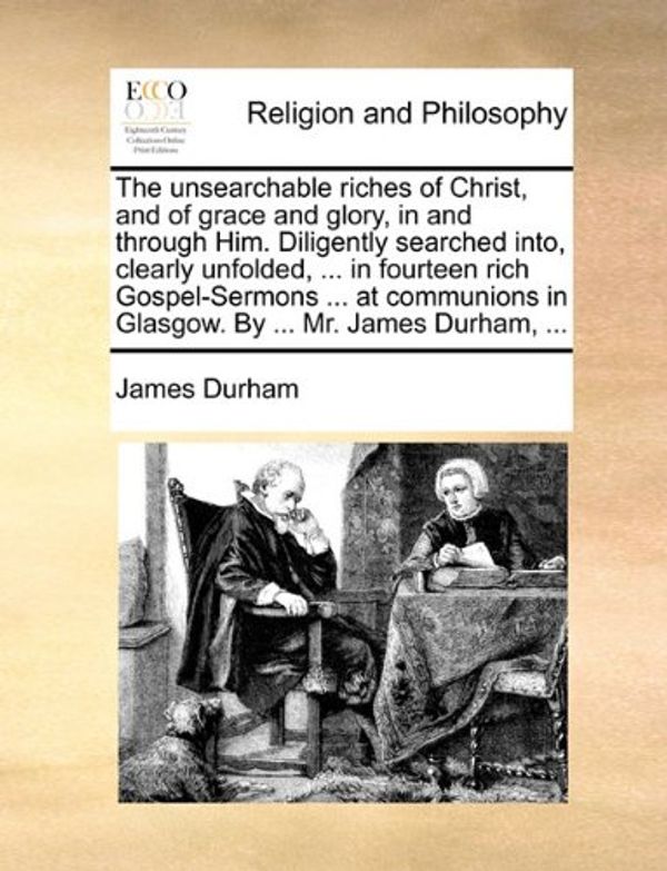 Cover Art for 9781170611227, The Unsearchable Riches of Christ, and of Grace and Glory, in and Through Him. Diligently Searched Into, Clearly Unfolded, ... in Fourteen Rich Gospel-Sermons ... at Communions in Glasgow. by ... Mr. James Durham, ... by James Durham