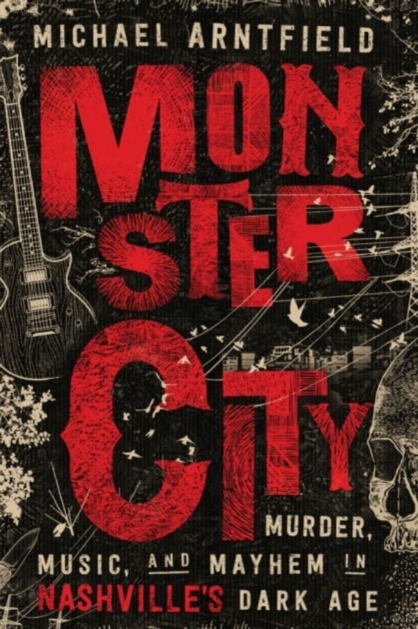 Cover Art for 9781503954359, Monster City: Murder, Music & Mayhem in Nashville’s Dark Age by Michael Arntfield