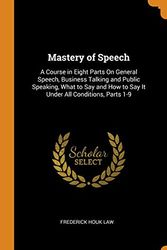 Cover Art for 9780344144851, Mastery of Speech: A Course in Eight Parts On General Speech, Business Talking and Public Speaking, What to Say and How to Say It Under All Conditions, Parts 1-9 by Frederick Houk Law