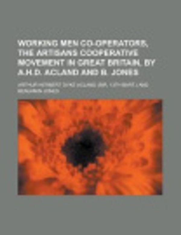 Cover Art for 9781230158624, Working Men Co-Operators, the Artisans Cooperative Movement in Great Britain, by A.H.D. Acland and B. Jones by Arthur Herbert Dyke Acland