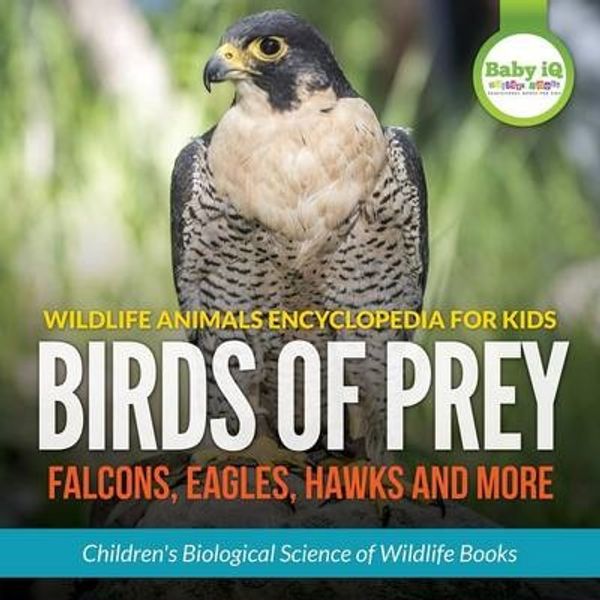 Cover Art for 9781683746997, Wildlife Animals Encyclopedia for Kids - Birds of Prey (Falcon, Eagle, Hawks and More) - Children's Biological Science of Wildlife Books by Baby Iq Builder Books