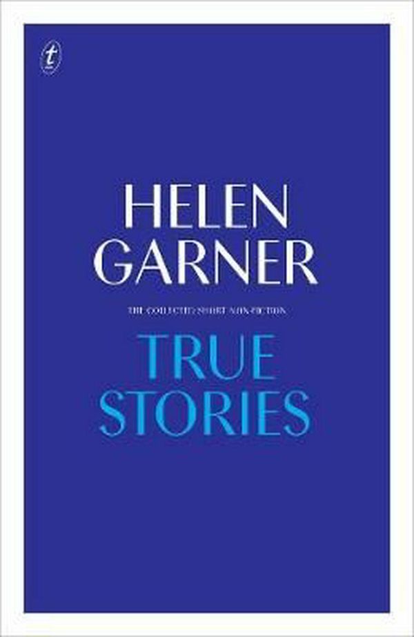 Cover Art for 9781925498875, True StoriesThe Collected Short Non-Fiction by Helen Garner