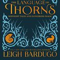 Cover Art for B071GPBP65, The Language of Thorns: Midnight Tales and Dangerous Magic by Leigh Bardugo
