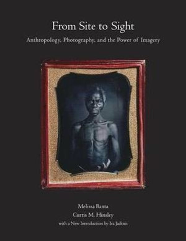 Cover Art for 9780873658676, From Site to Sight: Anthropology, Photography, and the Power of Imagery, Thirtieth Anniversary Edition by Melissa Banta