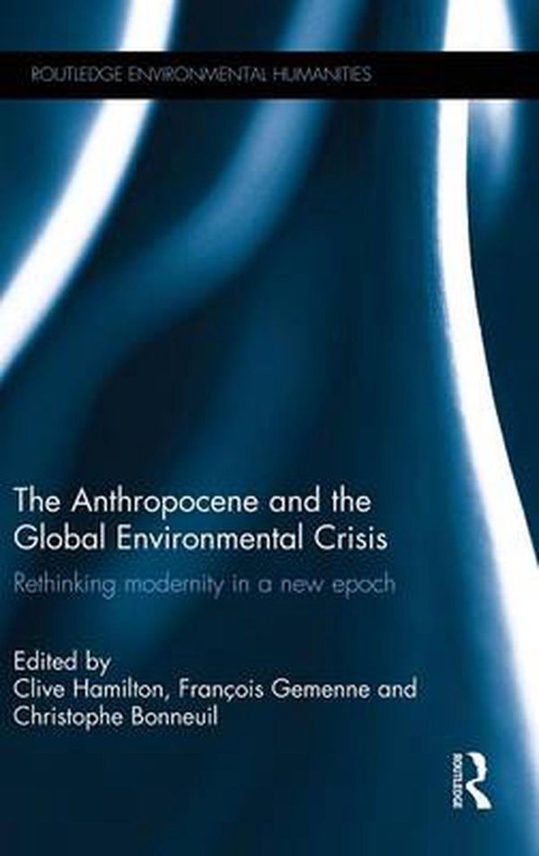 Cover Art for 9781138821231, The Anthropocene and the Global Environmental Crisis: Rethinking modernity in a new epoch (Routledge Environmental Humanities) by Clive Hamilton, Francois Gemenne, Christophe Bonneuil