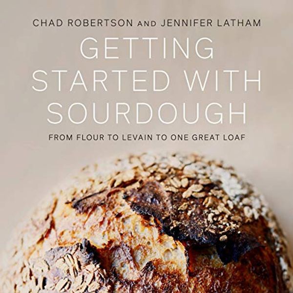 Cover Art for B089B7KTTB, Getting Started with Sourdough: From Flour to Levain to One Great Loaf by Chad Robertson, Jennifer Latham