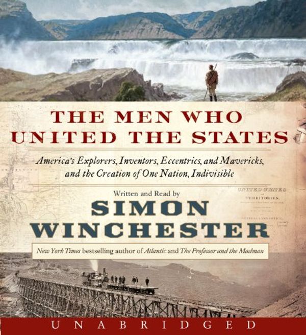 Cover Art for 9780062282811, The Men Who United the States CD: America’s Explorers, Inventors, Eccentrics and Mavericks, and the Creation of One Nation, Indivisible by Simon Winchester