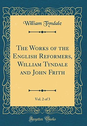 Cover Art for 9780266469674, The Works of the English Reformers, William Tyndale and John Frith, Vol. 2 of 3 (Classic Reprint) by William Tyndale