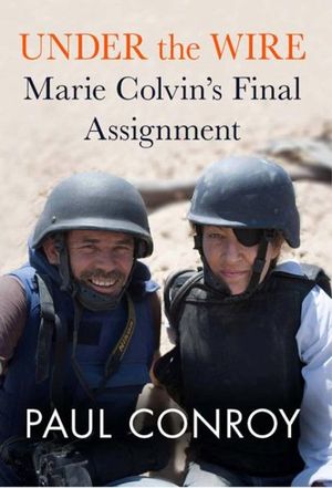 Cover Art for 9781602862364, Under the Wire: Marie Colvin’s Final Assignment by Paul Conroy