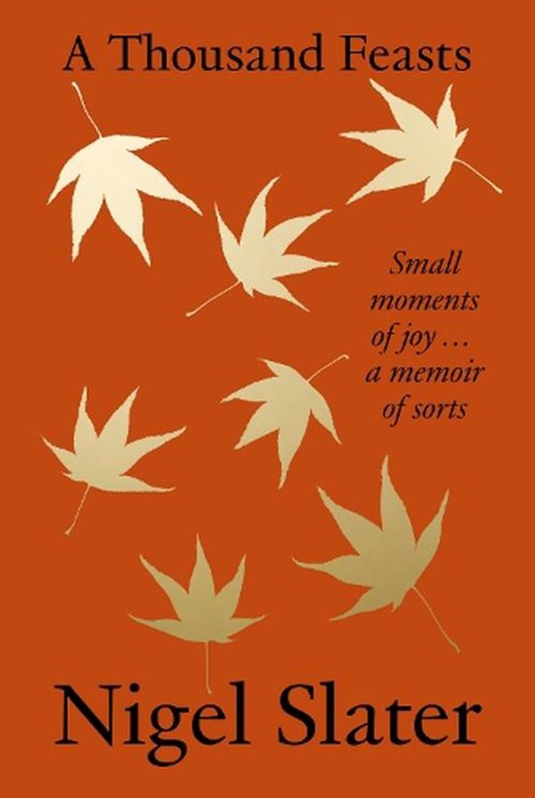 Cover Art for 9780008670740, A Thousand Feasts: Small Moments of Joy from the Kitchen, Garden and Elsewhere by Nigel Slater