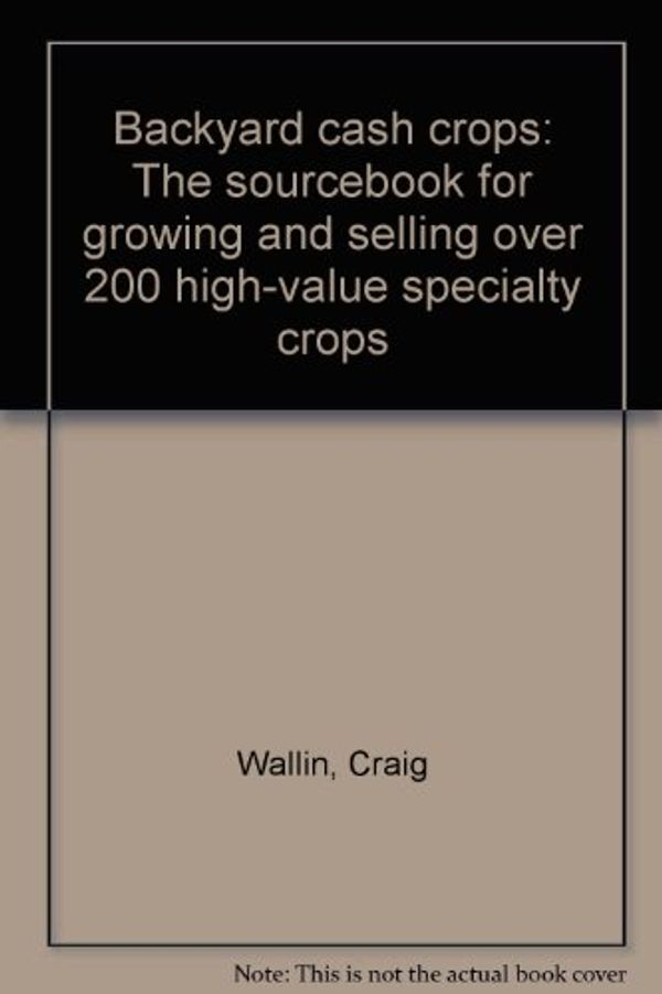 Cover Art for 9780933239319, Backyard cash crops: The sourcebook for growing and selling over 200 high-value specialty crops by Craig Wallin