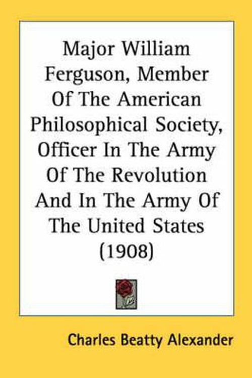 Cover Art for 9780548565803, Major William Ferguson, Member of the American Philosophical Society, Officer in the Army of the Revolution and in the Army of the United States (1908 by Charles Beatty Alexander