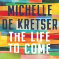 Cover Art for 9781760875046, The Life to Come by Michelle de Kretser
