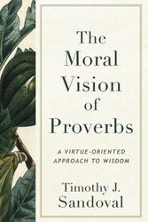 Cover Art for 9781540967206, The Moral Vision of Proverbs: A Virtue-Oriented Approach to Wisdom by Sandoval, Timothy J