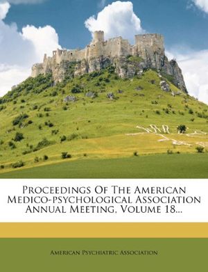 Cover Art for 9781274428349, Proceedings Of The American Medico-psychological Association Annual Meeting, Volume 18... by American Psychiatric Association