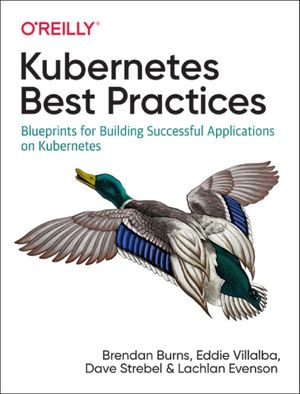 Cover Art for 9781492056478, Kubernetes Best Practices: Blueprints for Building Successful Applications on Kubernetes by Brendan Burns
