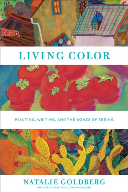 Cover Art for 9781617690846, Living Color: Painting, Writing, and the Bones of Seeing by Natalie Goldberg
