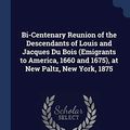 Cover Art for 9781376375718, Bi-Centenary Reunion of the Descendants of Louis and Jacques Du Bois (Emigrants to America, 1660 and 1675), at New Paltz, New York, 1875 by William Ewing Du Bois