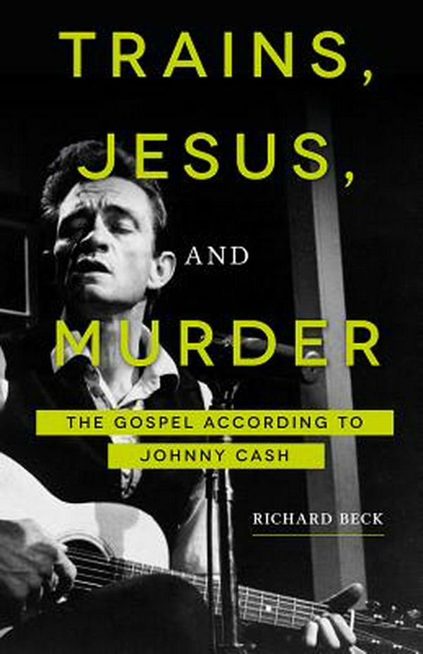 Cover Art for 9781506433769, Trains, Jesus, and Murder: The Gospel According to Johnny Cash by Richard Beck