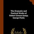 Cover Art for 9781345247367, The Dramatic and Poetical Works of Robert Greene & George Peele;  by Professor George Peele,Alexander Dyce,Robert Greene