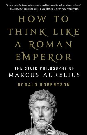 Cover Art for 9781250196620, How to Think Like a Roman Emperor: The Stoic Philosophy of Marcus Aurelius by Donald Robertson
