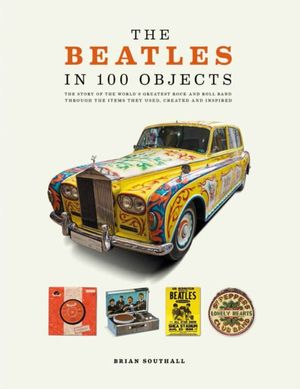 Cover Art for 9781787390966, The Beatles in 100 Objects by Brain Southall
