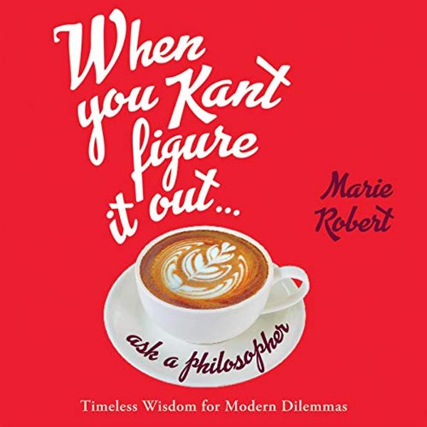 Cover Art for 9781549128530, When You Kant Figure It Out, Ask a Philosopherfür: Timeless Wisdom for Modern Dilemmas by Marie Robert