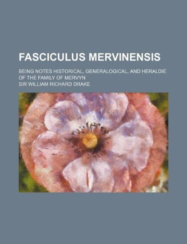 Cover Art for 9781130963106, Fasciculus Mervinensis; Being Notes Historical, Generalogical, and Heraldie of the Family of Mervyn by Sir William Richard Drake