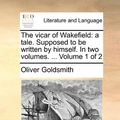 Cover Art for 9781140793403, The Vicar of Wakefield: A Tale. Supposed to Be Written by Himself. in Two Volumes. . Volume 1 of 2 by Oliver Goldsmith