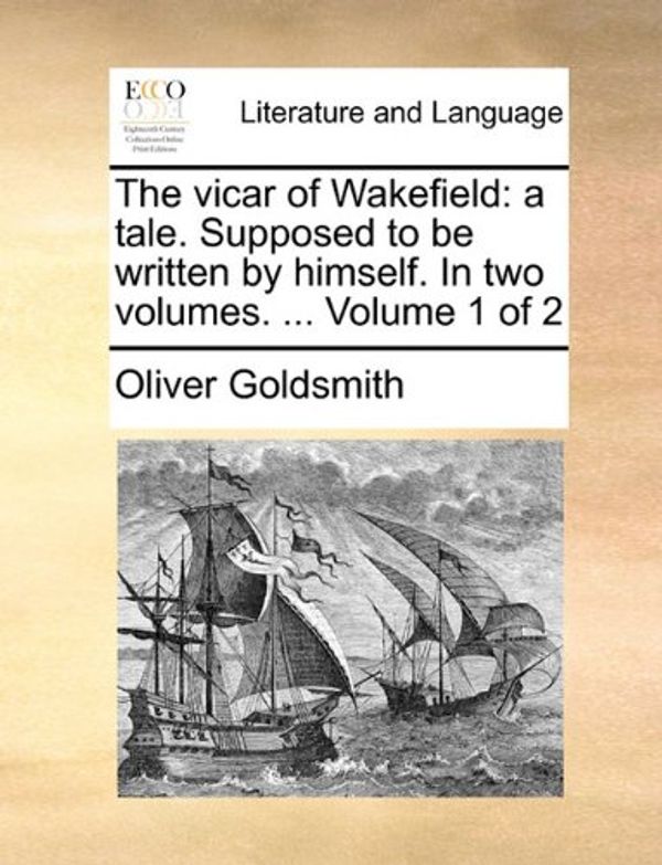 Cover Art for 9781140793403, The Vicar of Wakefield: A Tale. Supposed to Be Written by Himself. in Two Volumes. . Volume 1 of 2 by Oliver Goldsmith