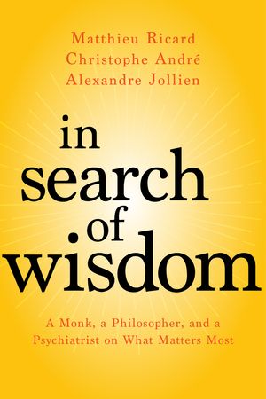 Cover Art for 9781683640240, In Search of Wisdom: A Monk, a Philosopher, and a Psychiatrist on What Matters Most by Matthieu Ricard, André, Christophe, Alexandre Jollien