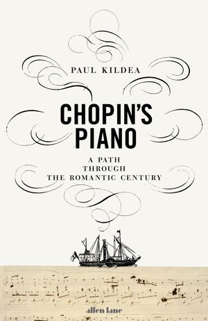 Cover Art for 9780241187944, Chopin's Piano: A Path Through the Romantic Century by Paul Kildea