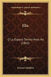 Cover Art for 9781168094421, Elia: O La Espana Treinta Anos Ha (1862) [Spanish] by Fernan Caballero