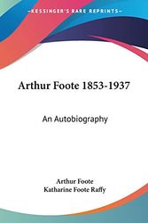 Cover Art for 9781432580322, Arthur Foote 1853-1937: An Autobiography by Arthur Foote