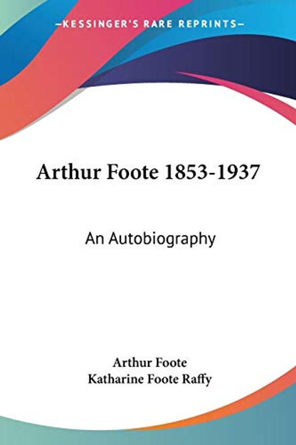 Cover Art for 9781432580322, Arthur Foote 1853-1937: An Autobiography by Arthur Foote