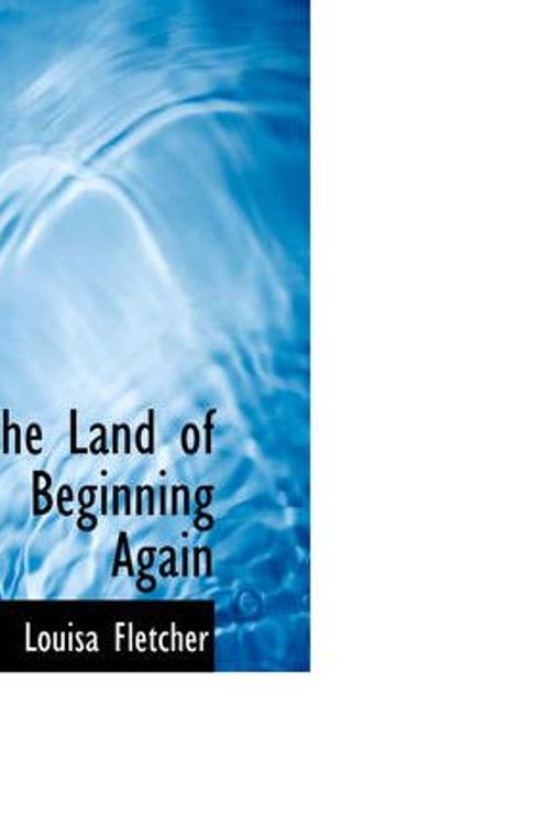 Cover Art for 9780559911811, The Land of Beginning Again by Louisa Fletcher