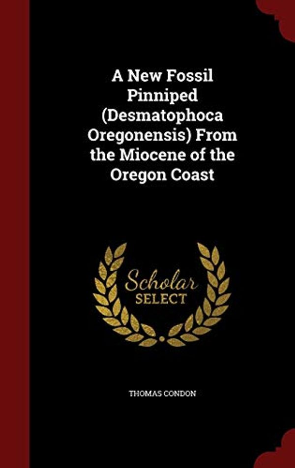 Cover Art for 9781296743086, A New Fossil Pinniped (Desmatophoca Oregonensis) from the Miocene of the Oregon Coast by Thomas Condon