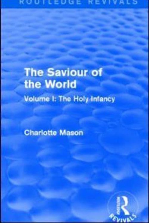 Cover Art for 9781138900790, The Saviour of the WorldVolume I: the Holy Infancy by Charlotte M. Mason