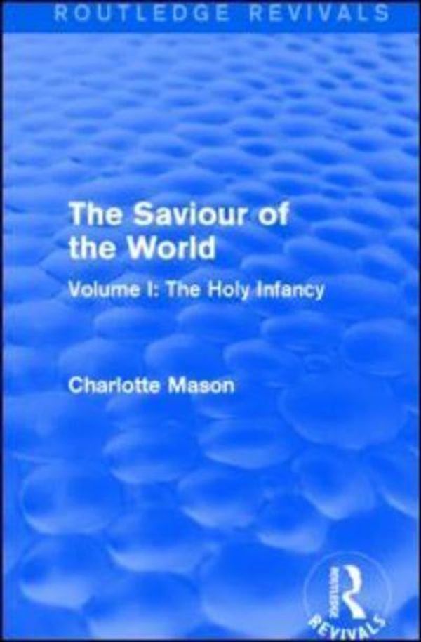 Cover Art for 9781138900790, The Saviour of the WorldVolume I: the Holy Infancy by Charlotte M. Mason