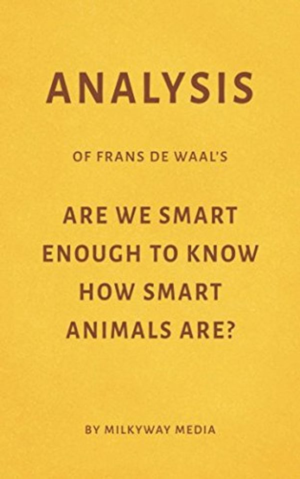Cover Art for 9781976768217, Analysis of Frans de Waal’s Are We Smart Enough to Know How Smart Animals Are? by Milkyway Media by Milkyway Media