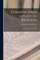 Cover Art for 9781018995298, Common Sense Applied to Religion; or, the Bible and the People by Catharine Esther Beecher
